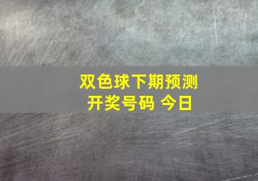 双色球下期预测 开奖号码 今日